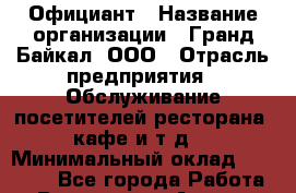 Официант › Название организации ­ Гранд Байкал, ООО › Отрасль предприятия ­ Обслуживание посетителей ресторана, кафе и т.д. › Минимальный оклад ­ 10 000 - Все города Работа » Вакансии   . Адыгея респ.,Адыгейск г.